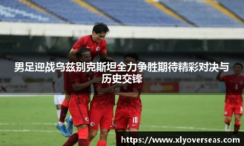 男足迎战乌兹别克斯坦全力争胜期待精彩对决与历史交锋